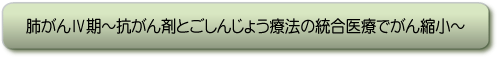 肺がんW期〜抗がん剤とごしんじょう療法の統合医療でがん縮小〜