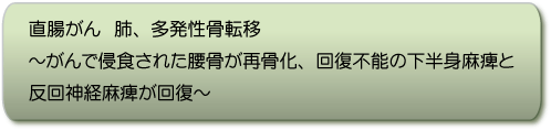 直腸がん 肺、多発性骨転移〜がんで侵食された腰骨が再骨化、回復不能の下半身麻痺と反回神経麻痺が回復〜