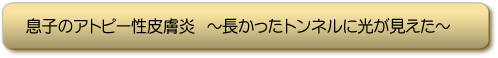 息子のアトピー性皮膚炎〜長かったトンネルに光が見えた〜