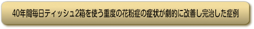 40年間毎日ティッシュ2箱を使う重度の花粉症の症状が劇的に改善し完治した症例