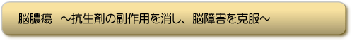 脳膿瘍〜抗生剤の副作用を消し、脳障害を克服〜